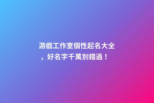 游戲工作室個性起名大全，好名字千萬別錯過！-第1張-公司起名-玄機派